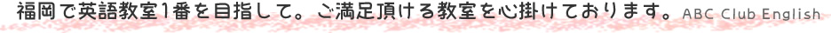 福岡で英語教室1番を目指して、ご満足頂ける教室を心がけております